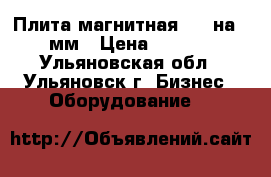 Плита магнитная 200 на 630 мм › Цена ­ 20 000 - Ульяновская обл., Ульяновск г. Бизнес » Оборудование   